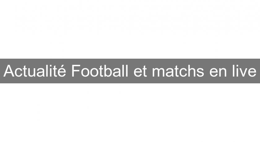 Actualité Football et matchs en live Actualité Football et matchs en live