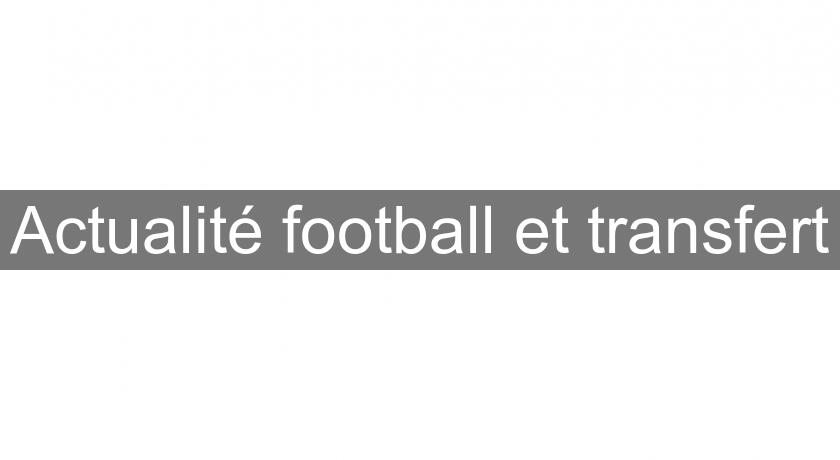 Actualité football et transfert Actualité football et transfert