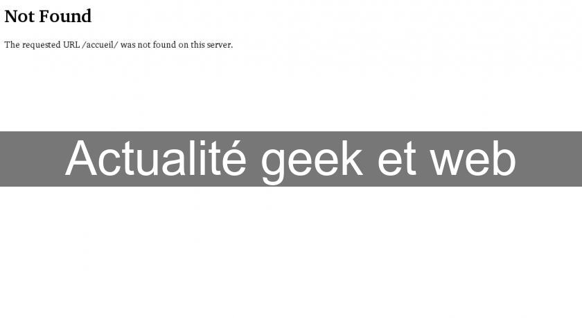 Actualité geek et web Actualité geek et web