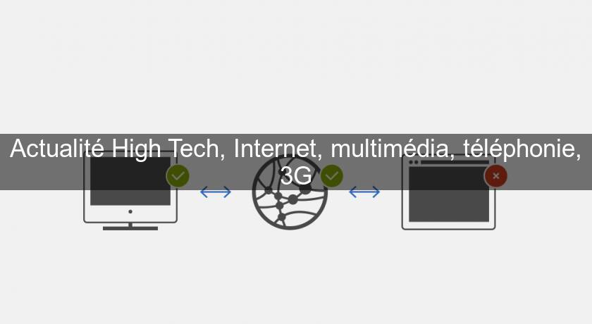 Actualité High Tech, Internet, multimédia, téléphonie, 3G