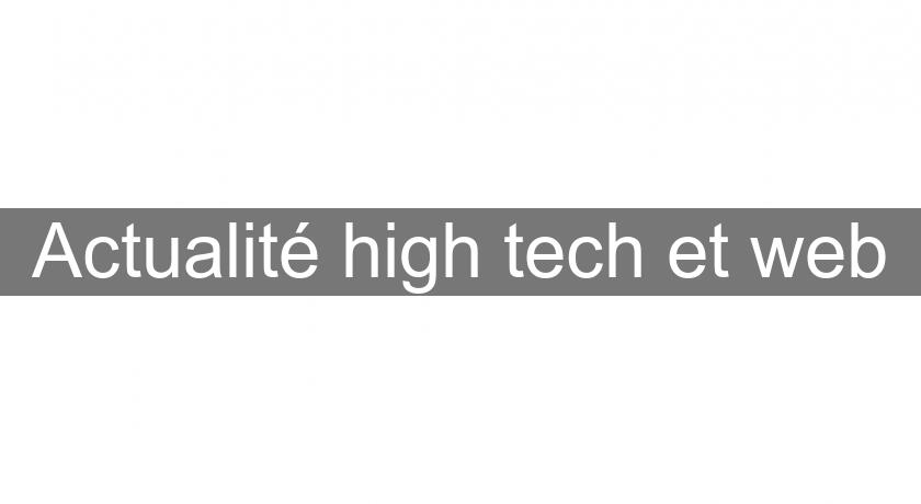 Actualité high tech et web Actualité high tech et web