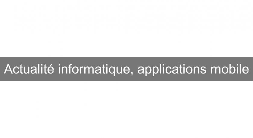 Actualité informatique, applications mobile Actualité informatique, applications mobile