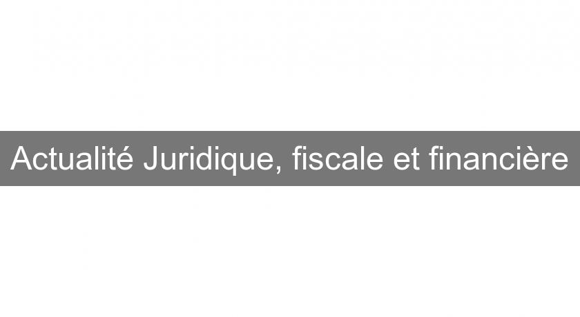 Actualité Juridique, fiscale et financière Actualité Juridique, fiscale et financière