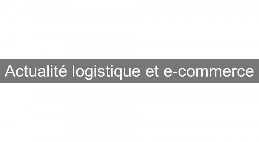 Actualité logistique et e-commerce Actualité logistique et e-commerce