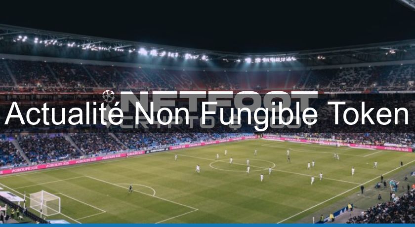 Actualité Non Fungible Token Actualité Non Fungible Token