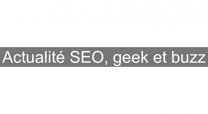 Actualité SEO, geek et buzz