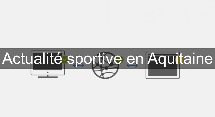Actualité sportive en Aquitaine Actualité sportive en Aquitaine
