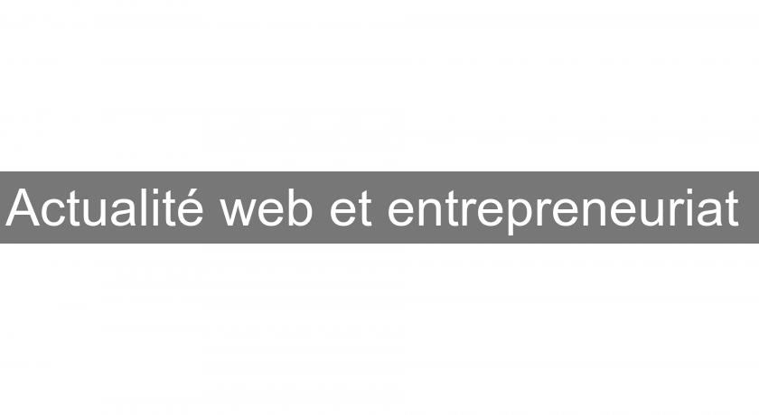 Actualité web et entrepreneuriat Actualité web et entrepreneuriat
