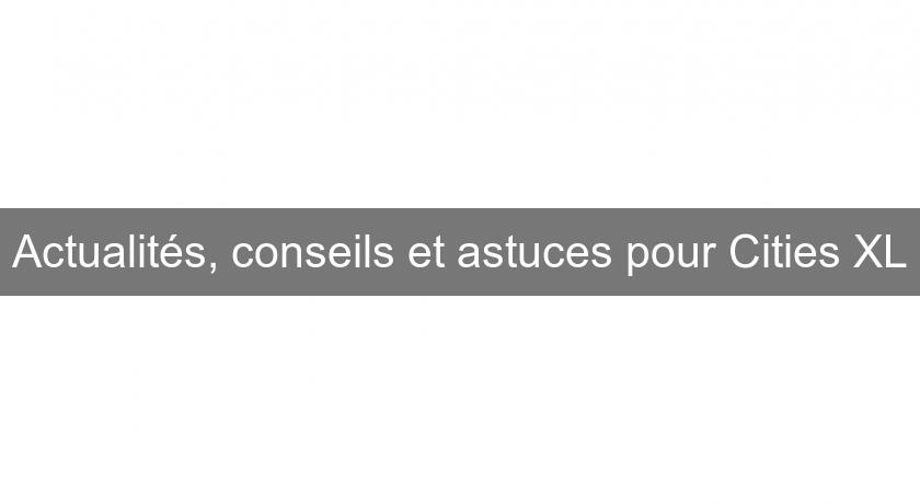 Actualités, conseils et astuces pour Cities XL Actualités, conseils et astuces pour Cities XL