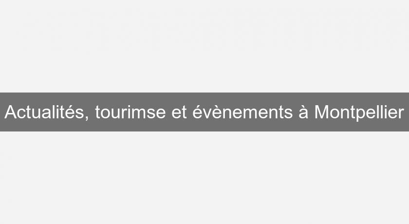 Actualités, tourimse et évènements à Montpellier Actualités, tourimse et évènements à Montpellier