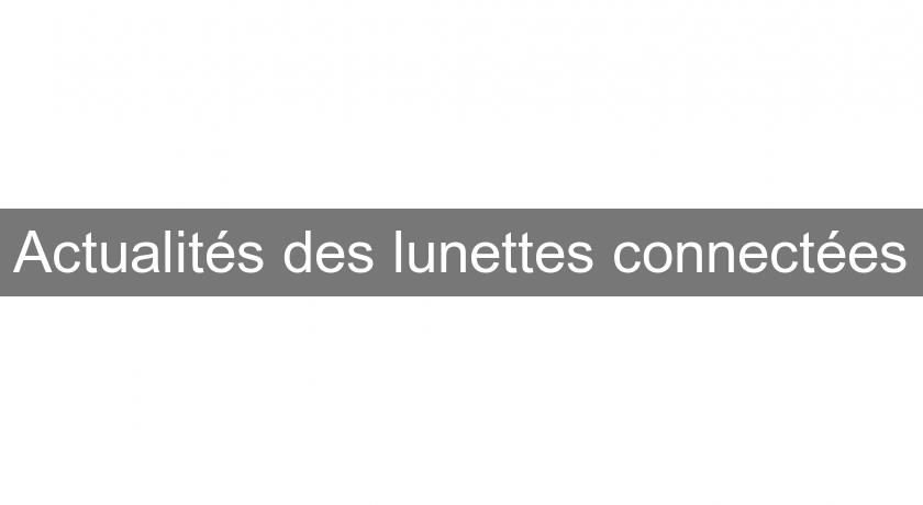 Actualités des lunettes connectées