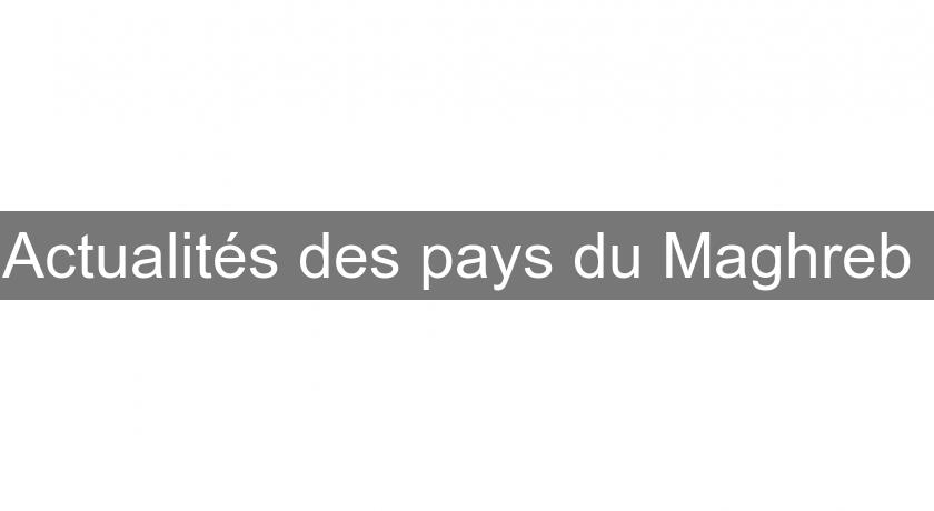 Actualités des pays du Maghreb Actualités des pays du Maghreb