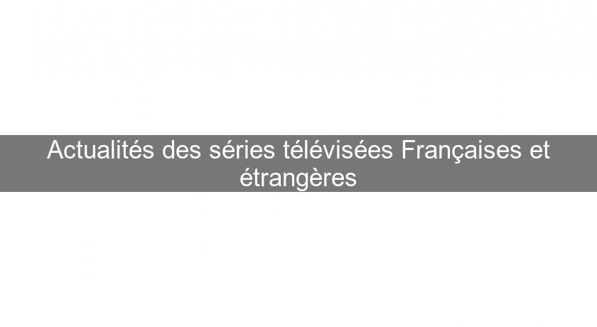 Actualités des séries télévisées Françaises et étrangères