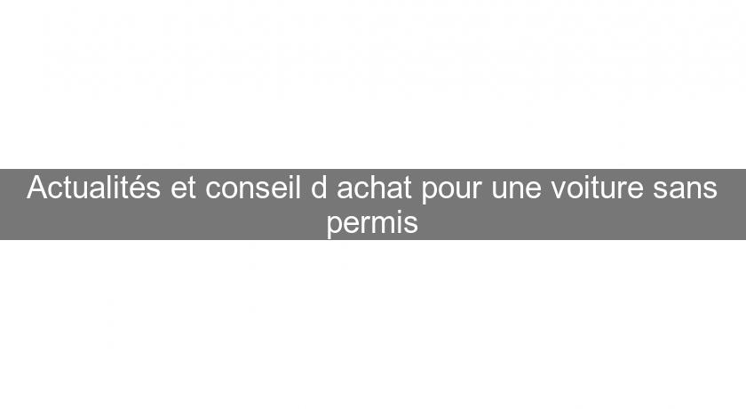 Actualités et conseil d'achat pour une voiture sans permis Actualités et conseil d'achat pour une voiture sans permis
