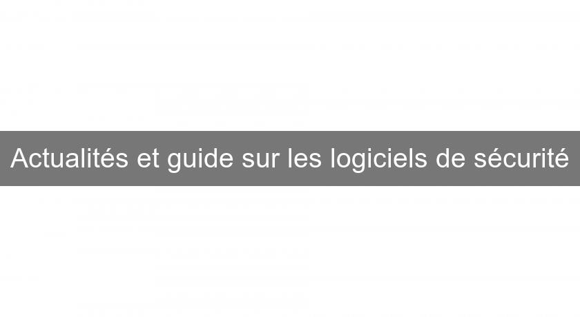Actualités et guide sur les logiciels de sécurité Actualités et guide sur les logiciels de sécurité