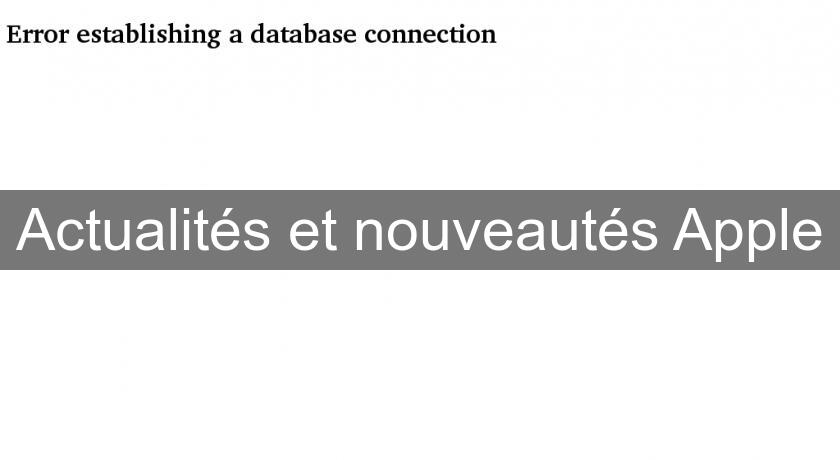Actualités et nouveautés Apple Actualités et nouveautés Apple