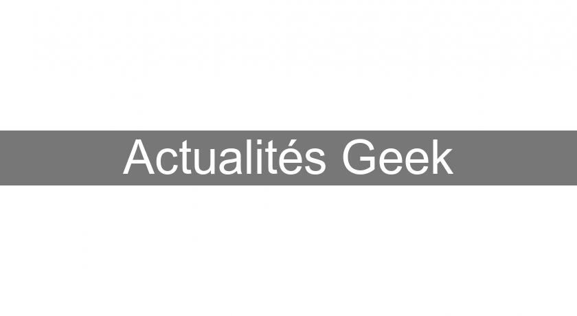Actualités Geek Actualités Geek