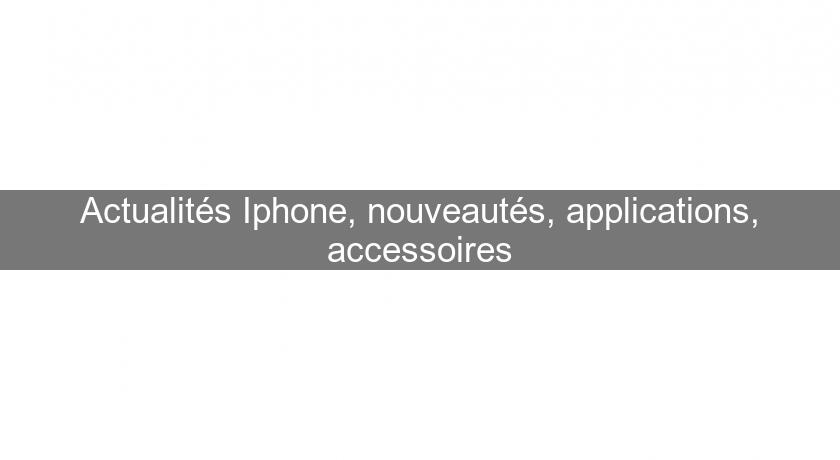 Actualités Iphone, nouveautés, applications, accessoires Actualités Iphone, nouveautés, applications, accessoires