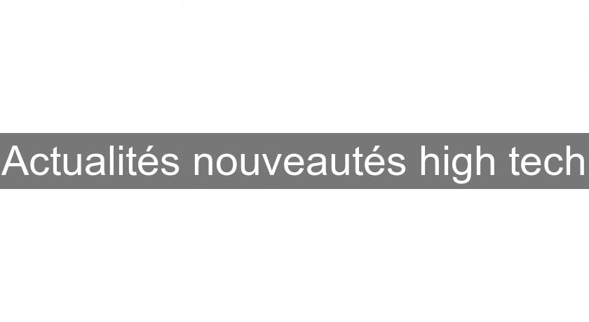 Actualités nouveautés high tech Actualités nouveautés high tech