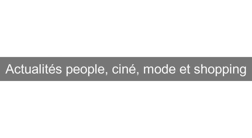 Actualités people, ciné, mode et shopping