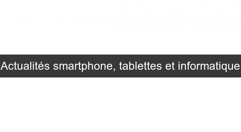 Actualités smartphone, tablettes et informatique Actualités smartphone, tablettes et informatique