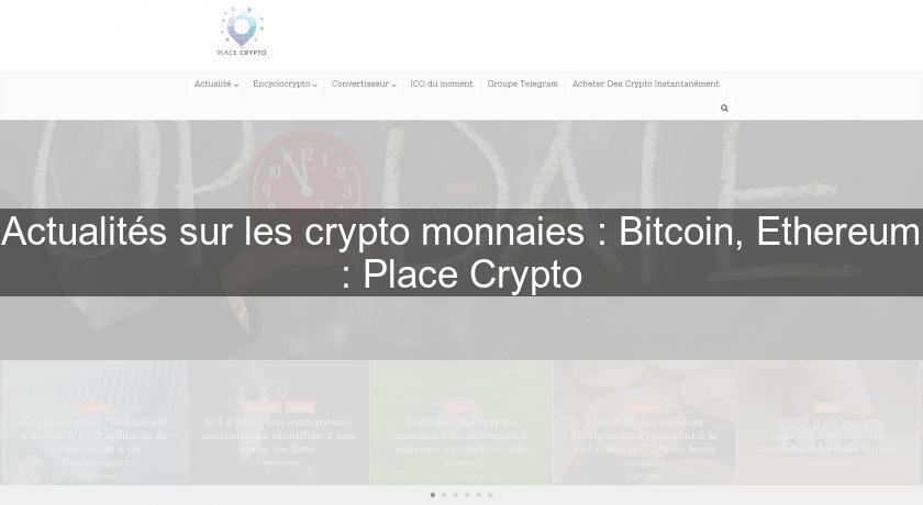 Actualités sur les crypto monnaies : Bitcoin, Ethereum : Place Crypto