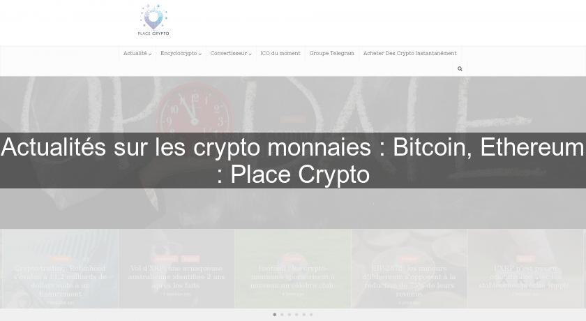 Actualités sur les crypto monnaies : Bitcoin, Ethereum : Place Crypto Actualités sur les crypto monnaies : Bitcoin, Ethereum : Place Crypto