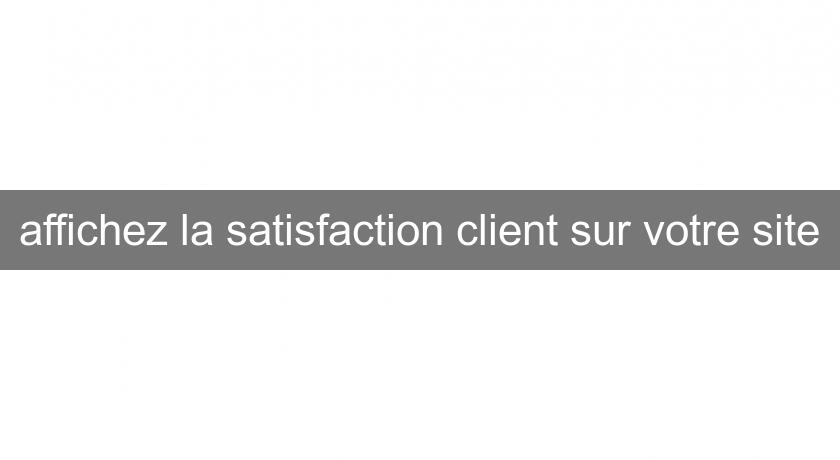 affichez la satisfaction client sur votre site affichez la satisfaction client sur votre site