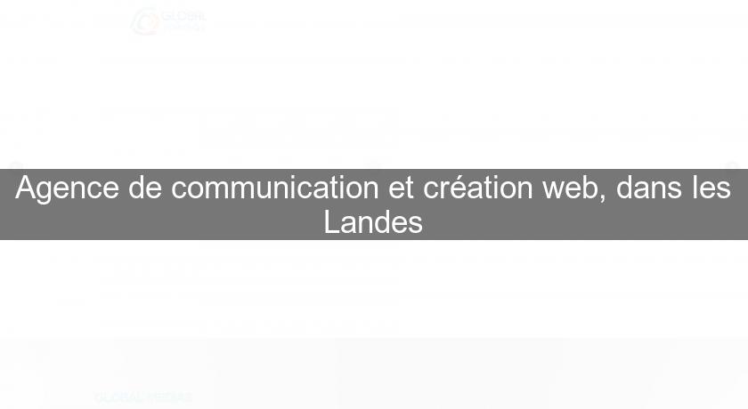 Agence de communication et création web, dans les Landes Agence de communication et création web, dans les Landes