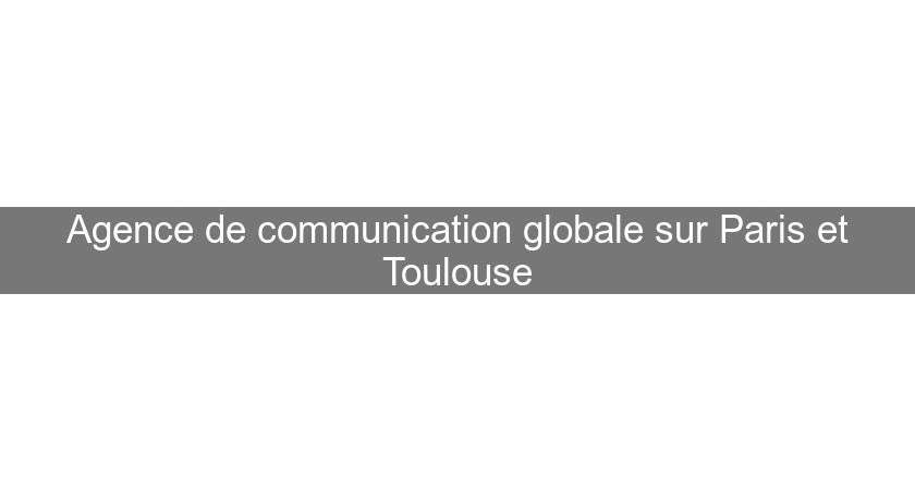 Agence de communication globale sur Paris et Toulouse