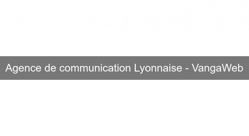 Agence de communication Lyonnaise - VangaWeb Agence de communication Lyonnaise - VangaWeb