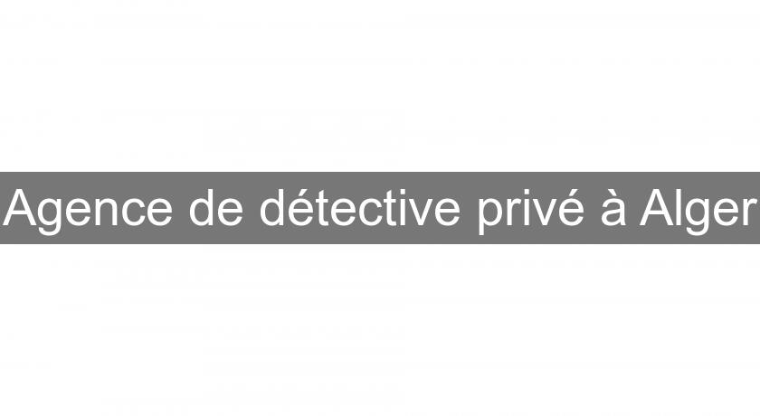 Agence de détective privé à Alger Agence de détective privé à Alger