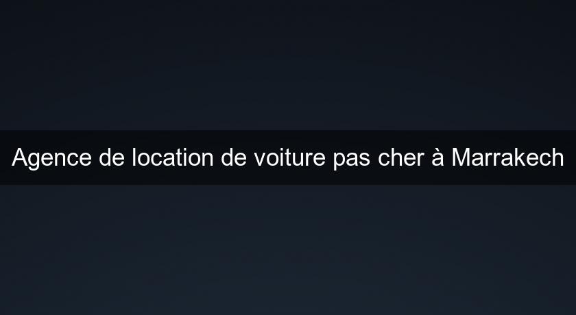 Agence de location de voiture pas cher à Marrakech Agence de location de voiture pas cher à Marrakech