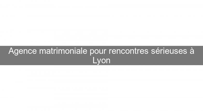 Agence matrimoniale pour rencontres sérieuses à Lyon Agence matrimoniale pour rencontres sérieuses à Lyon