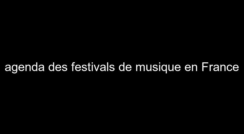 agenda des festivals de musique en France agenda des festivals de musique en France