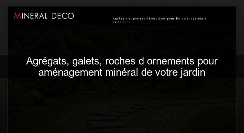 Agrégats, galets, roches d'ornements pour aménagement minéral de votre jardin