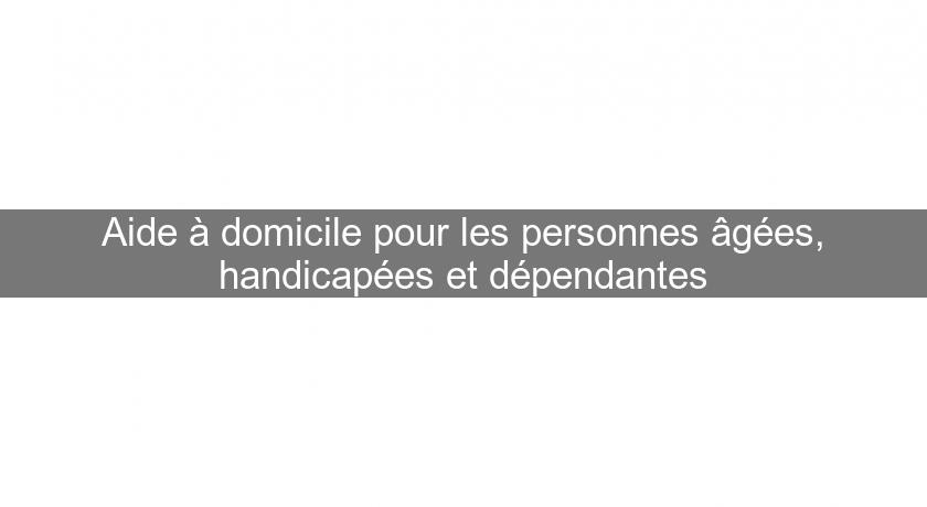 Aide à domicile pour les personnes âgées, handicapées et dépendantes Aide à domicile pour les personnes âgées, handicapées et dépendantes