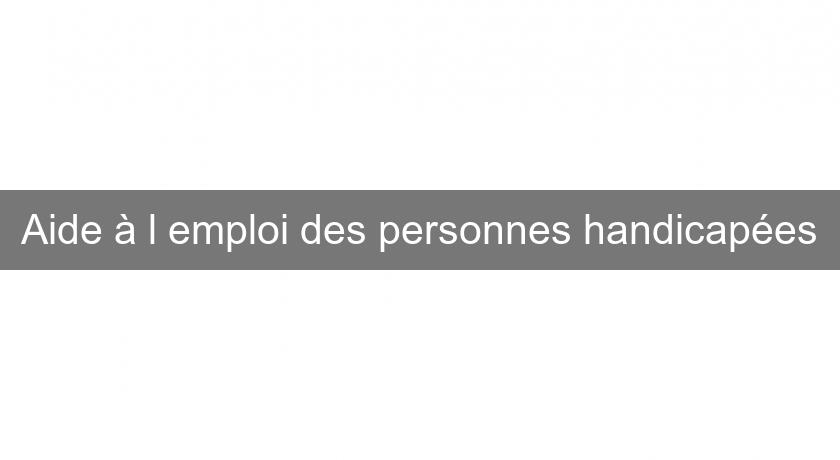Aide à l'emploi des personnes handicapées Aide à l'emploi des personnes handicapées