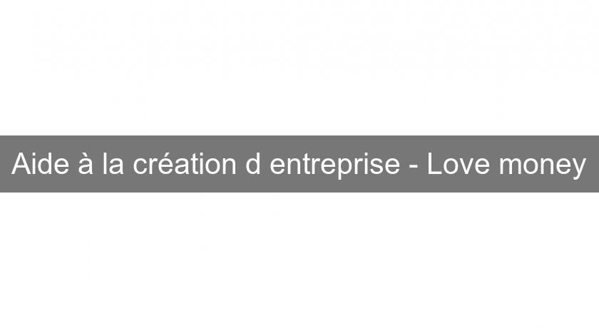 Aide à la création d'entreprise - Love money Aide à la création d'entreprise - Love money