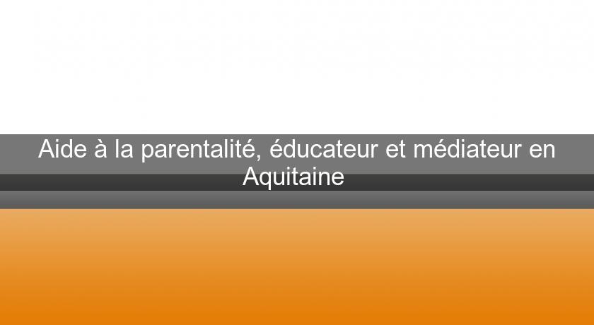 Aide à la parentalité, éducateur et médiateur en Aquitaine Aide à la parentalité, éducateur et médiateur en Aquitaine
