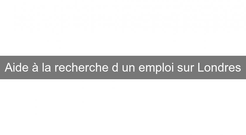 Aide à la recherche d'un emploi sur Londres Aide à la recherche d'un emploi sur Londres