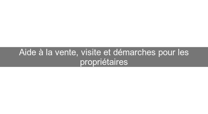 Aide à la vente, visite et démarches pour les propriétaires