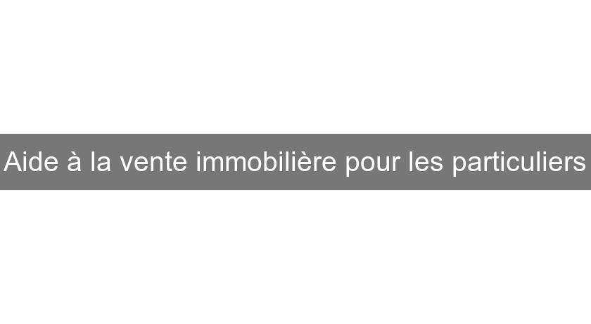Aide à la vente immobilière pour les particuliers Aide à la vente immobilière pour les particuliers