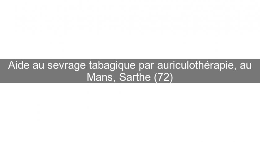 Aide au sevrage tabagique par auriculothérapie, au Mans, Sarthe (72) Aide au sevrage tabagique par auriculothérapie, au Mans, Sarthe (72)
