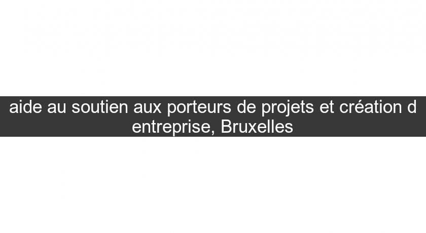 aide au soutien aux porteurs de projets et création d'entreprise, Bruxelles