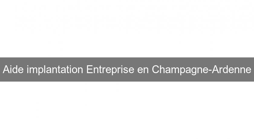 Aide implantation Entreprise en Champagne-Ardenne Aide implantation Entreprise en Champagne-Ardenne