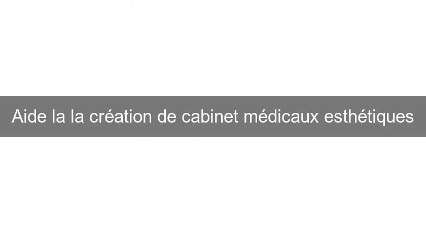 Aide la la création de cabinet médicaux esthétiques