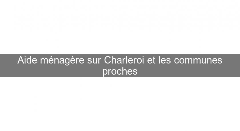 Aide ménagère sur Charleroi et les communes proches Aide ménagère sur Charleroi et les communes proches