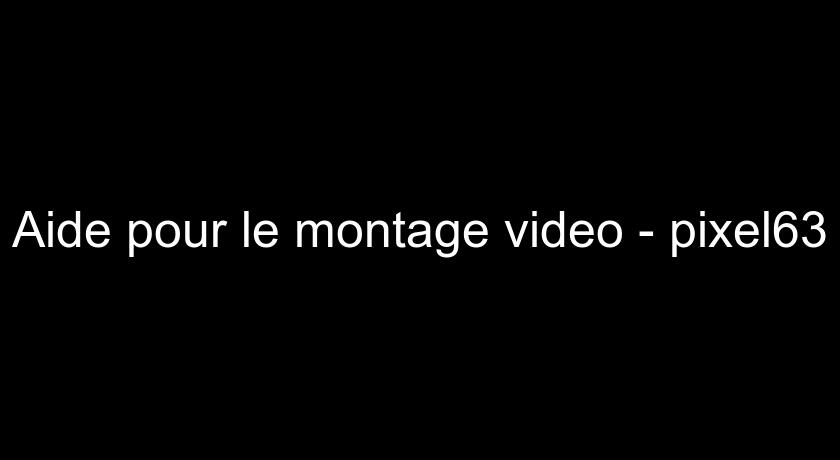 Aide pour le montage video - pixel63 Aide pour le montage video - pixel63
