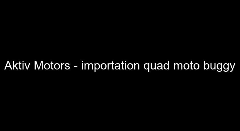 Aktiv Motors - importation quad moto buggy Aktiv Motors - importation quad moto buggy